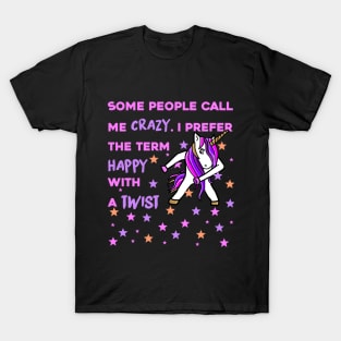 Some People Call me Crazy, I prefer the Term Happy with a Twist - Unicorn Shirt T-Shirt